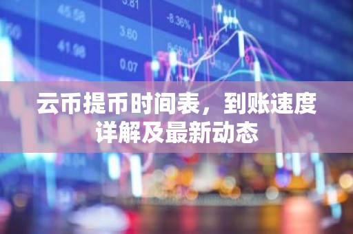 云币提币时间表，到账速度详解及最新动态