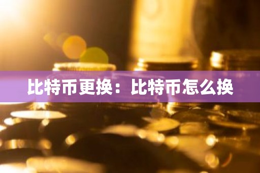 比特币更换：比特币怎么换