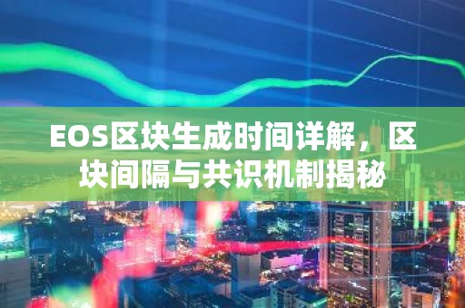EOS区块生成时间详解，区块间隔与共识机制揭秘
