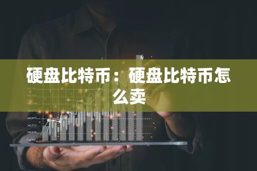 硬盘比特币：硬盘比特币怎么卖