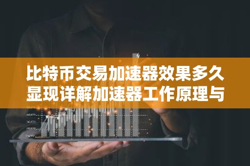 比特币交易加速器效果多久显现详解加速器工作原理与效果