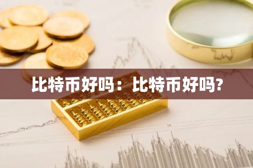 比特币好吗：比特币好吗?