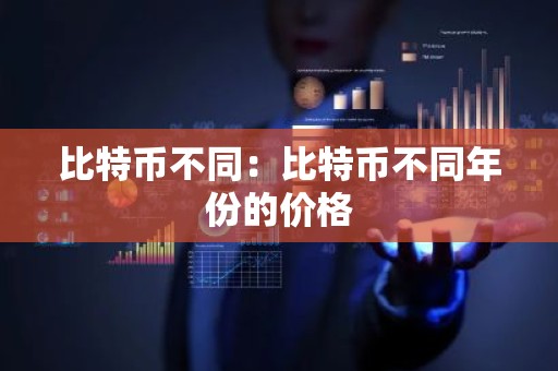 比特币不同：比特币不同年份的价格