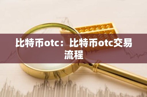 比特币otc：比特币otc交易流程