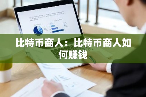 比特币商人：比特币商人如何赚钱