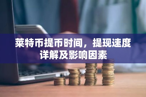 莱特币提币时间，提现速度详解及影响因素