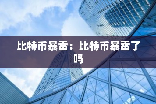 比特币暴雷：比特币暴雷了吗