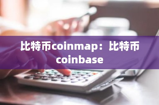 比特币coinmap：比特币coinbase