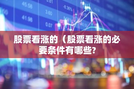 股票看涨的（股票看涨的必要条件有哪些?