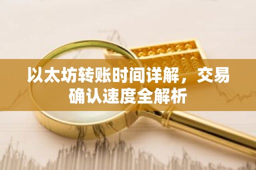 以太坊转账时间详解，交易确认速度全解析