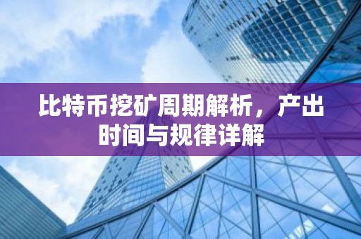 比特币挖矿周期解析，产出时间与规律详解
