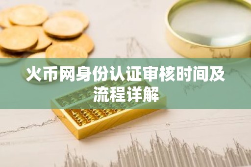火币网身份认证审核时间及流程详解