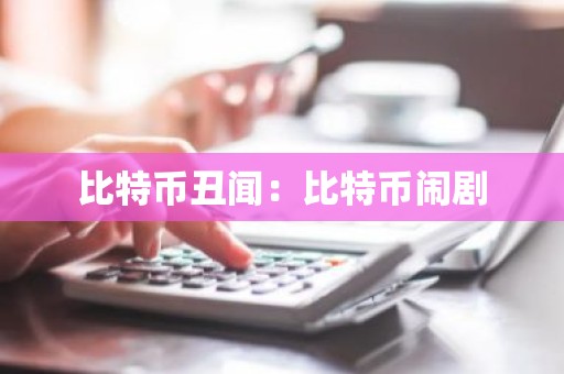 比特币丑闻：比特币闹剧