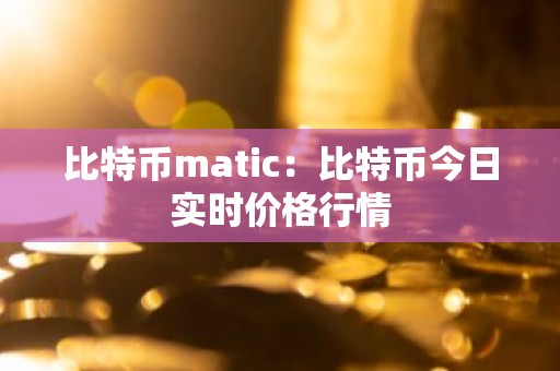 比特币matic：比特币今日实时价格行情