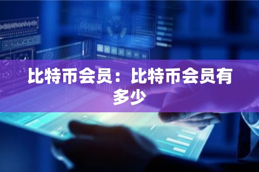 比特币会员：比特币会员有多少