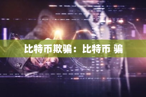 比特币欺骗：比特币 骗