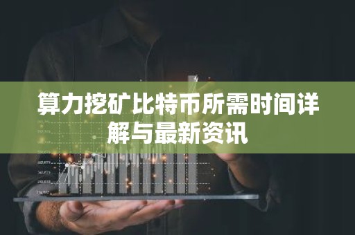 算力挖矿比特币所需时间详解与最新资讯