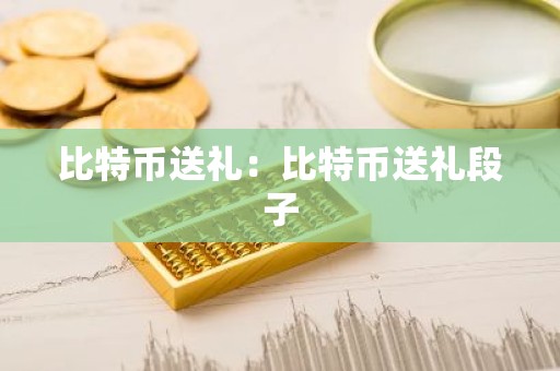 比特币送礼：比特币送礼段子