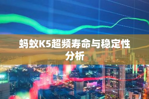 蚂蚁K5超频寿命与稳定性分析