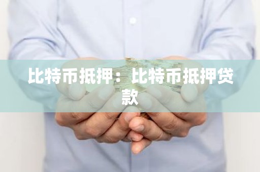 比特币抵押：比特币抵押贷款