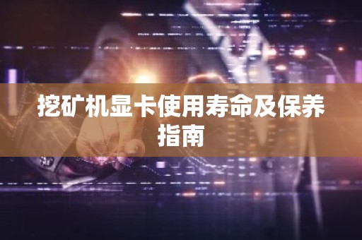 挖矿机显卡使用寿命及保养指南