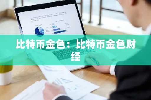 比特币金色：比特币金色财经