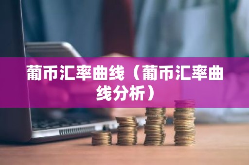 葡币汇率曲线（葡币汇率曲线分析）