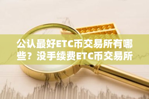 公认最好ETC币交易所有哪些？没手续费ETC币交易所排行榜2023年