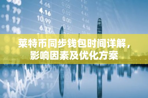 莱特币同步钱包时间详解，影响因素及优化方案