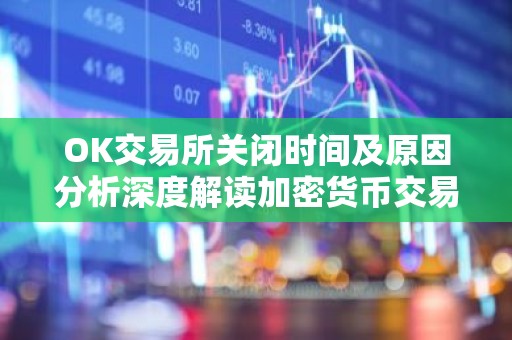 OK交易所关闭时间及原因分析深度解读加密货币交易所现状