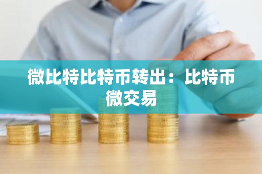 微比特比特币转出：比特币微交易