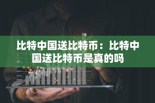 比特中国送比特币：比特中国送比特币是真的吗