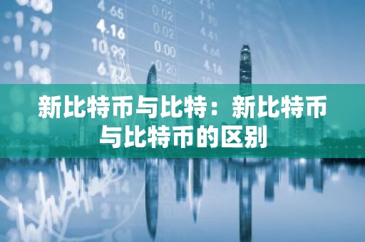 新比特币与比特：新比特币与比特币的区别
