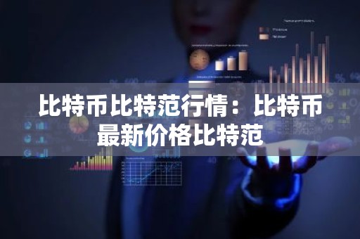比特币比特范行情：比特币最新价格比特范