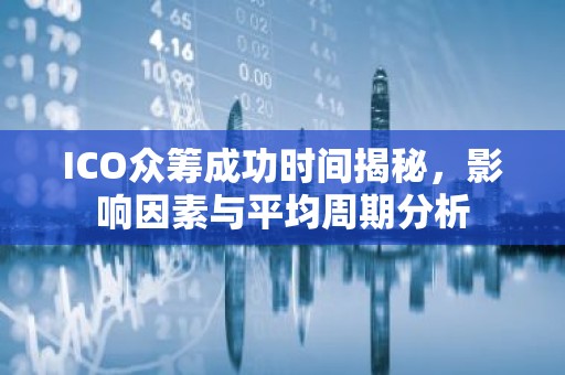 ICO众筹成功时间揭秘，影响因素与平均周期分析