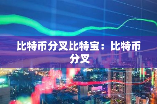 比特币分叉比特宝：比特币 分叉