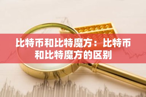 比特币和比特魔方：比特币和比特魔方的区别