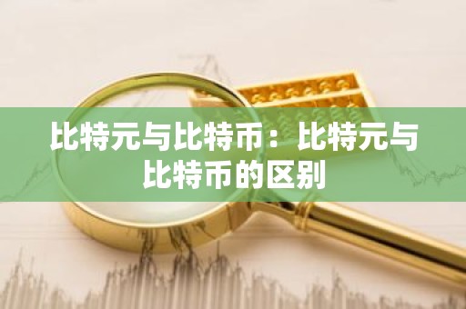 比特元与比特币：比特元与比特币的区别
