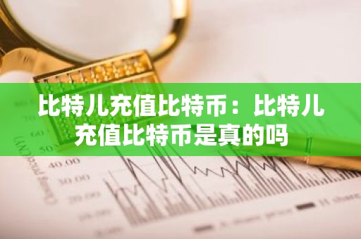 比特儿充值比特币：比特儿充值比特币是真的吗