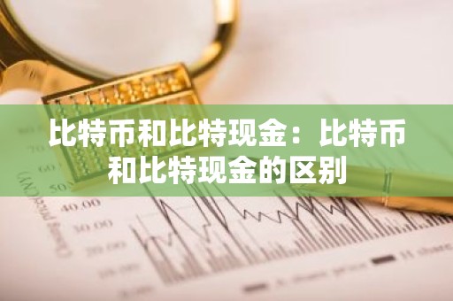 比特币和比特现金：比特币和比特现金的区别