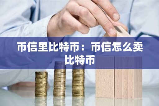 币信里比特币：币信怎么卖比特币