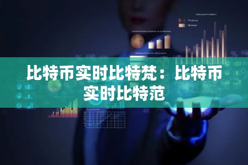 比特币实时比特梵：比特币实时比特范