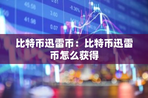 比特币迅雷币：比特币迅雷币怎么获得