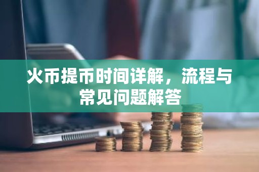 火币提币时间详解，流程与常见问题解答