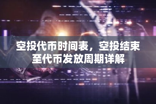 空投代币时间表，空投结束至代币发放周期详解