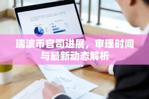 瑞波币官司进展，审理时间与最新动态解析