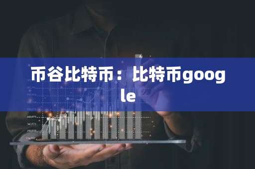 币谷比特币：比特币google