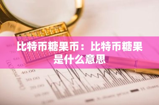 比特币糖果币：比特币糖果是什么意思