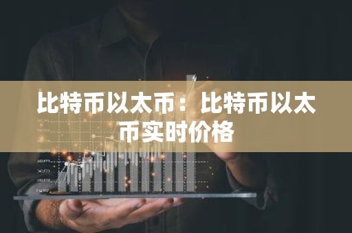 比特币以太币：比特币以太币实时价格