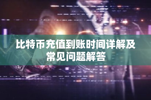 比特币充值到账时间详解及常见问题解答